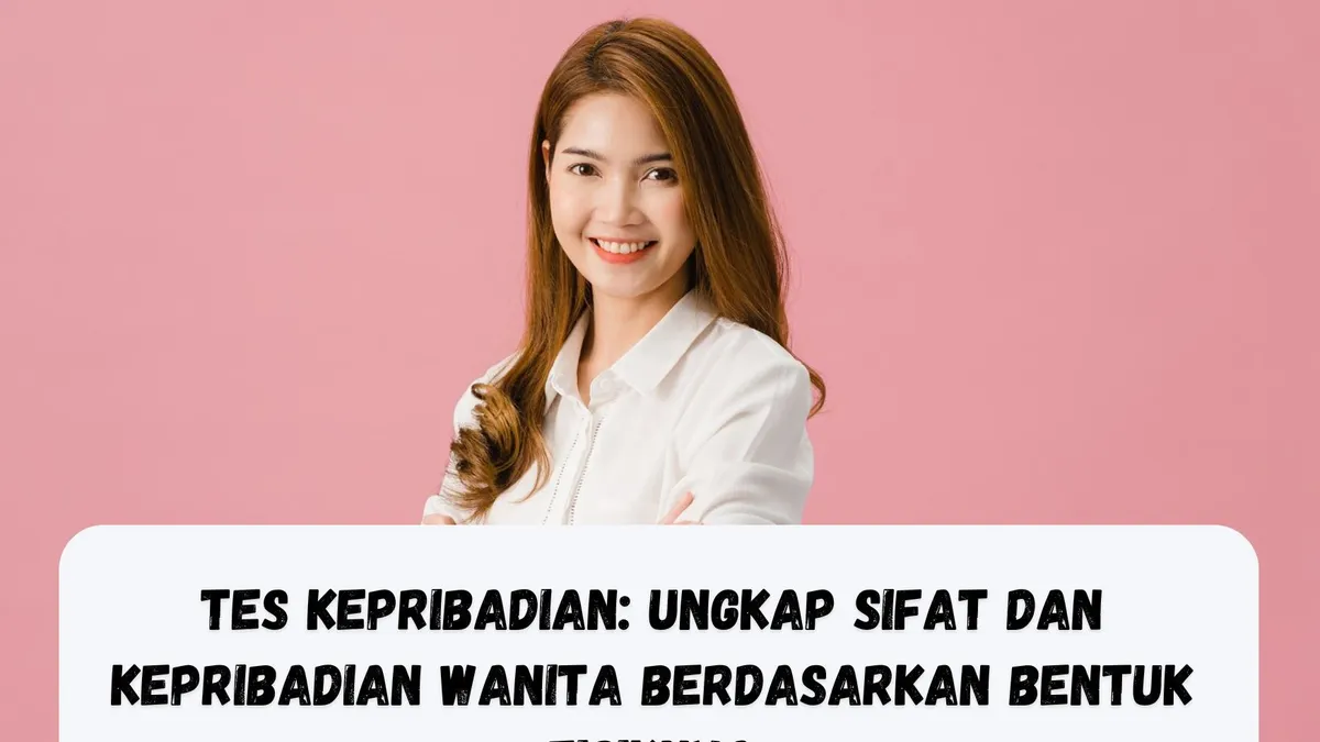 Tes Kepribadian: Ungkap Sifat dan Kepribadian Wanita Berdasarkan Bentuk Fisiknya