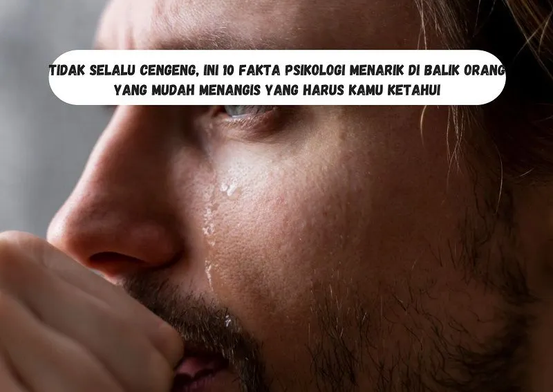Fakta Psikologi Menarik di Balik Orang yang Mudah Menangis yang Harus Kamu Ketahui