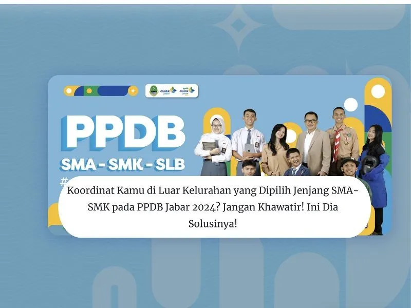 Koordinat Kamu di Luar Kelurahan yang Dipilih Jenjang SMA-SMK pada PPDB Jabar 2024? Jangan Khawatir! Ini Dia Solusinya!