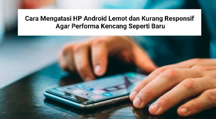 Tips Android: Cara Mengatasi HP Lemot dan Kurang Responsif
