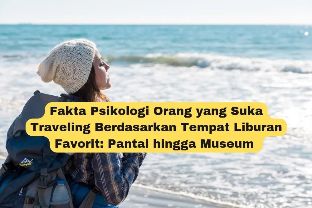 Fakta Psikologi Orang yang Suka Traveling Berdasarkan Tempat Liburan Favorit