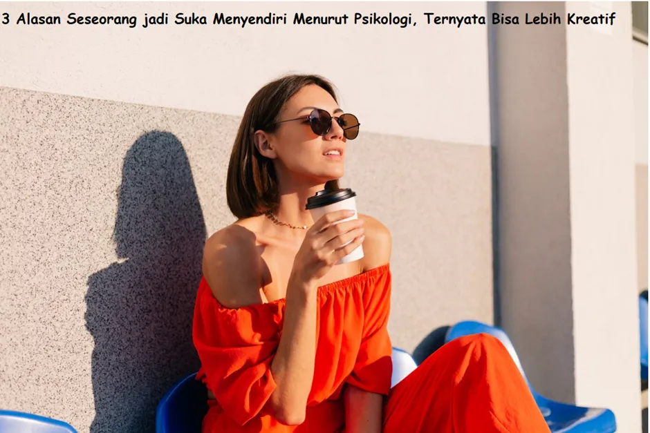 Seseorang yang dulunya tidak suka menyendiri jadi berubah sebaliknya ternyata ada alasannya menurut psikologi.