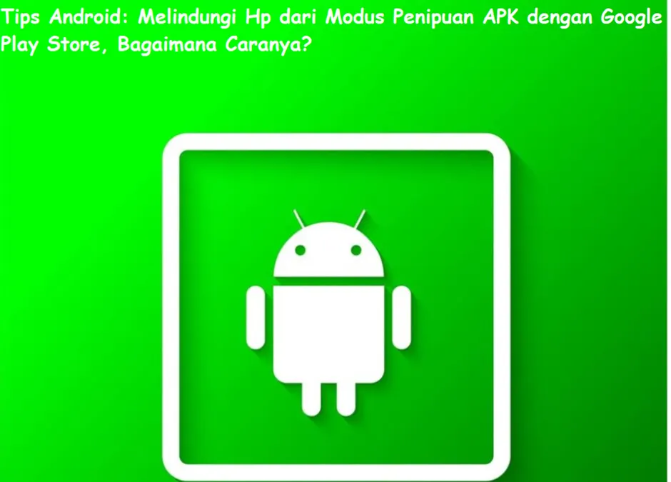Ilustrasi Melindungi Hp dari Modus Penipuan APK dengan Google Play Store
