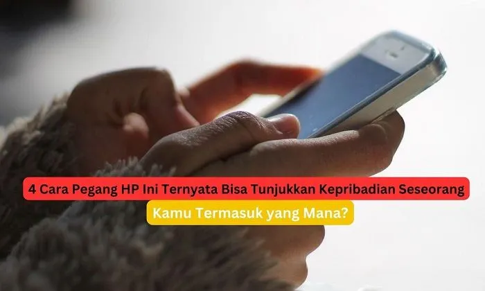 4 cara memegang HP yang bisa menunjukan kepribadian seseorang