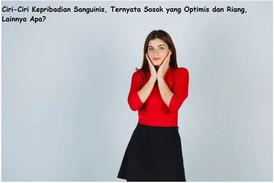 Kepribadian sanguinis ternyata adalah sosok yang optimis dan riang, apa masih ada lagi ciri menarik lainnya?