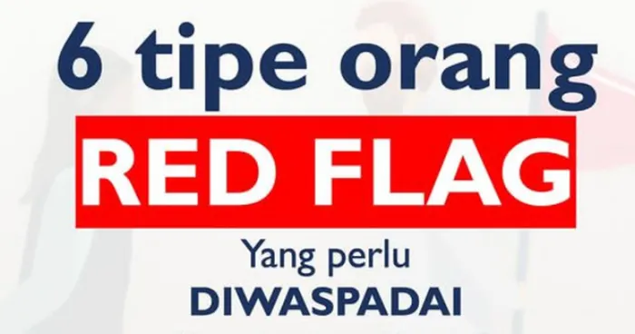 Jangan Hanya Asal Kenal, Inilah Enam Jenis Tipe Manusia Red Flag yang Harus Diwaspadai demi Kesehatan Mental