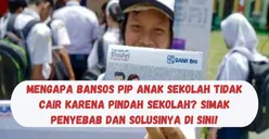 Mengapa Bansos PIP Anak Sekolah Tidak Cair karena Pindah Sekolah? Simak Penyebab dan Solusinya di Sini!