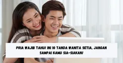 Pria Wajib Tahu! Ini 10 Tanda Wanita Setia, Jangan Sampai Disia-siakan