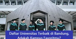 Warga Bandung Merapat! Ini Top 5 Kampus Terbaik di Bandung 2024 Baik PTN Maupun PTS, Prospek Kerjanya Menjanjikan Lho!