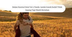Bukan karena Cinta! Ini 5 Tanda Cowok Sudah Tidak Sayang Tapi Masih Bertahan, Ada terlalu Posesif! 