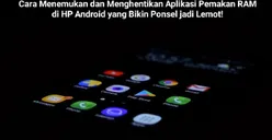 Cara Menemukan dan Menghentikan Aplikasi Pemakan RAM di HP Android yang Membuat Performa Ponsel Makin Lelet dan Lemot!