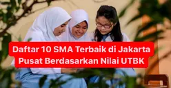 Daftar 10 SMA Terbaik di Jakarta Pusat Berdasarkan Nilai UTBK, Posisi Pertama Masuk ke Peringkat 7 Nasional