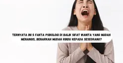 Ternyata Ini 5 Fakta Psikologi di Balik Sifat Wanita yang Mudah Menangis, Benarkah Mudah Rindu Kepada Seseorang?