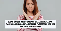 Susah Banget Bilang Enggak? Bisa Jadi Itu Tanda-tanda Kamu Seorang yang People Pleaser! Ini Ciri-Ciri dan Cara Mengatasinya