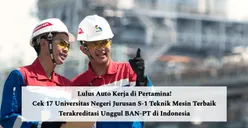 Lulus Auto Kerja di Pertamina! Cek 17 Universitas Negeri Jurusan S-1 Teknik Mesin Terbaik Terakreditasi Unggul BAN-PT di Indonesia