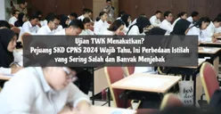 Ujian TWK Menakutkan? Pejuang SKD CPNS 2024 Wajib Tahu, Ini Perbedaan Istilah yang Sering Salah dan Banyak Menjebak