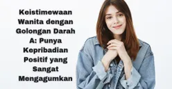 Keistimewaan Wanita dengan Golongan Darah A: Punya Kepribadian Positif yang Sangat Mengagumkan