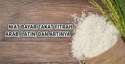 Bacaan Niat Bayar Zakat Fitrah untuk Diri Sendiri dan Semua Tanggungan Keluarga Lengkap Latin dan Artinya