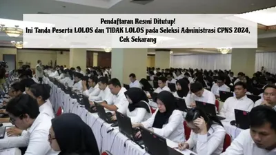 Pendaftaran Resmi Ditutup! Ini Tanda Peserta LOLOS dan TIDAK LOLOS pada Seleksi Administrasi CPNS 2024, Cek Sekarang!