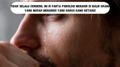 Fakta Psikologi Menarik di Balik Orang yang Mudah Menangis yang Harus Kamu Ketahui