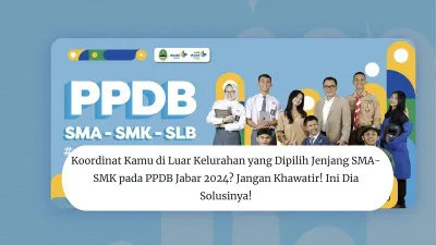 Koordinat Kamu di Luar Kelurahan yang Dipilih Jenjang SMA-SMK pada PPDB Jabar 2024? Jangan Khawatir! Ini Dia Solusinya!