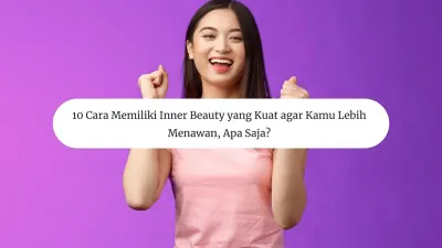 10 Cara Memiliki Inner Beauty yang Kuat agar Kamu Lebih Menawan, Apa Saja?