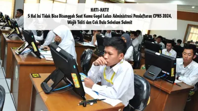 HATI-HATI! 5 Hal Ini Tidak Bisa Disanggah Saat Kamu Gagal Lulus Administrasi Pendaftaran CPNS 2024, Wajib Teliti dan Cek Dulu Sebelum Submit