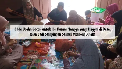 6 Ide Usaha Cocok untuk Ibu Rumah Tangga yang Tinggal di Desa, Bisa Jadi Sampingan Sambil Momong Anak!