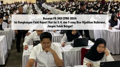 Bocoran FR SKD CPNS 2024: Ini Rangkuman Field Report Hari ke 3, 4, dan 5 yang Bisa Dijadikan Referensi, Jangan Salah Belajar!