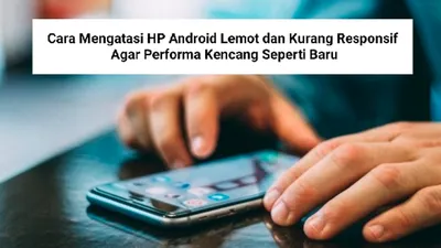 Tips Android: Cara Mengatasi HP Lemot dan Kurang Responsif