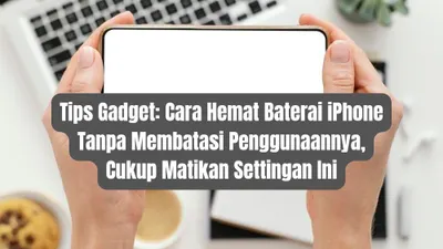 Tips Gadget: Cara Hemat Baterai iPhone Tanpa Membatasi Penggunaannya