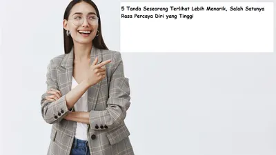 5 Tanda Seseorang Terlihat Lebih Menarik, Salah Satunya Punya Rasa Percaya Diri yang Tinggi