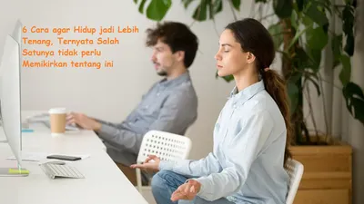6 Cara agar Hidup Menjadi Lebih Tenang, Ternyata Salah Satunya Tidak Perlu Memikirkan tentang Ini